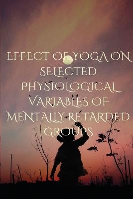 Effect of Yoga on Selected Physiological Variables of Mentally Retarded Groups - A Ravi