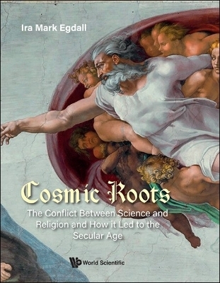 Cosmic Roots: The Conflict Between Science And Religion And How It Led To The Secular Age - Ira Mark Egdall