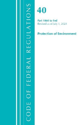 Code of Federal Regulations, Title 40 Protection of the Environment 1060-END, Revised as of July 1, 2021 -  Office of The Federal Register (U.S.)