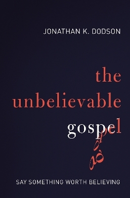 The Unbelievable Gospel - Jonathan K. Dodson