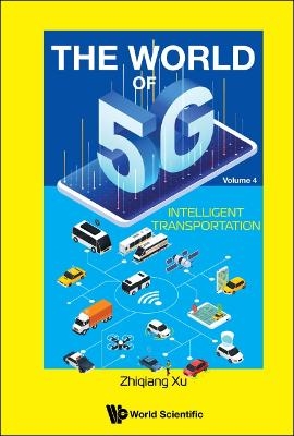 World Of 5g, The - Volume 4: Intelligent Transportation - Zhiqiang Xu