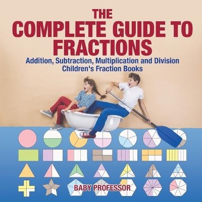 The Complete Guide to Fractions -  Baby Professor