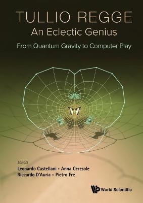 Tullio Regge: An Eclectic Genius: From Quantum Gravity To Computer Play - 