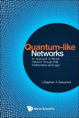 Quantum-like Networks: An Approach To Neural Behavior Through Their Mathematics And Logic - Stephen A Selesnick