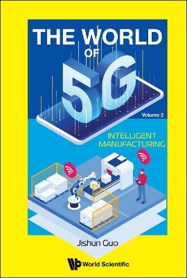 World Of 5g, The - Volume 2: Intelligent Manufacturing - Jishun Guo