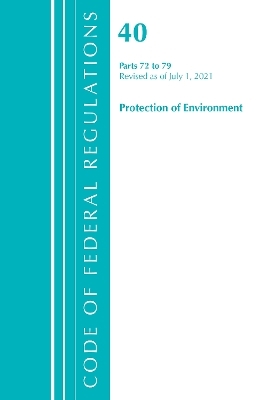 Code of Federal Regulations, Title 40 Protection of the Environment 72-79, Revised as of July 1, 2021 -  Office of The Federal Register (U.S.)