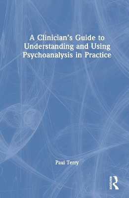 A Clinician’s Guide to Understanding and Using Psychoanalysis in Practice - Paul Terry