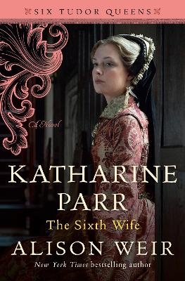 Katharine Parr, The Sixth Wife - Alison Weir