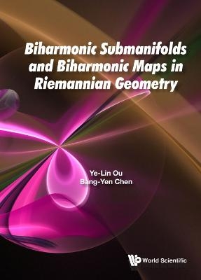 Biharmonic Submanifolds And Biharmonic Maps In Riemannian Geometry - Ye-lin Ou, Bang-Yen Chen