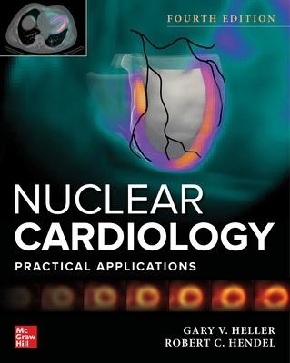 Nuclear Cardiology: Practical Applications, Fourth Edition - GARY HELLER, Robert Hendel