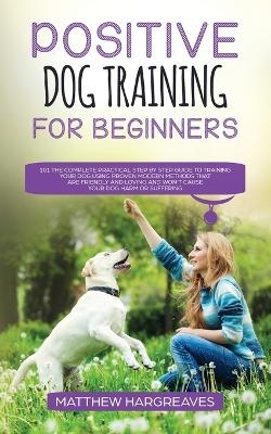 Positive Dog Training for Beginners 101 - Matthew Hargreaves