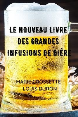 Le Nouveau Livre Des Grandes Infusions de Bière - Marie Crossette, Louis Duron