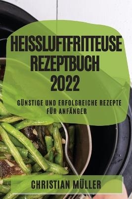 Heißluftfritteuse Rezeptbuch 2022 - Christian Müller