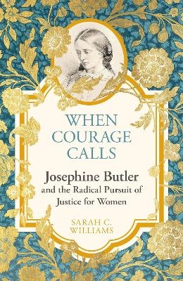 When Courage Calls: Josephine Butler and the Radical Pursuit of Justice for Women - Sarah C. Williams