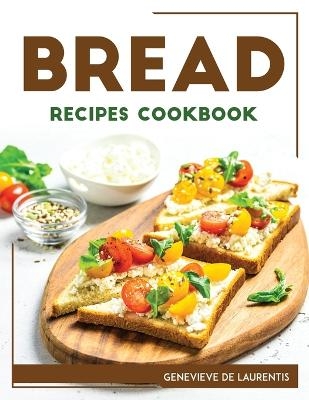 Bread Recipes Cookbook -  Genevieve de Laurentis