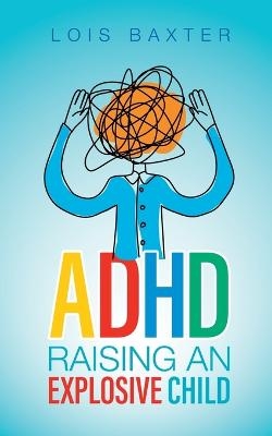 ADHD Raising an Explosive Child - Lois Baxter