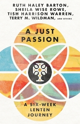 A Just Passion – A Six–Week Lenten Journey - Ruth Haley Barton, Sheila Wise Rowe, Tish Harrison Warren, Terry M. Wildman