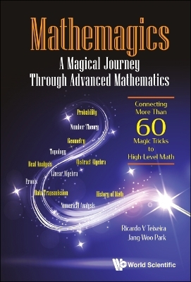 Mathemagics: A Magical Journey Through Advanced Mathematics - Connecting More Than 60 Magic Tricks To High-level Math - Ricardo V Teixeira, Jang-Woo Park