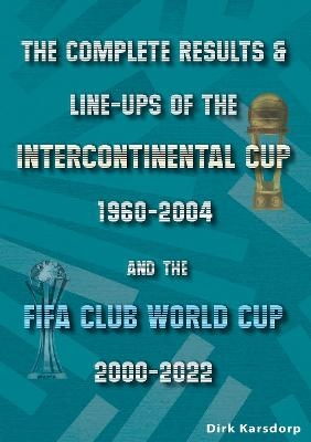 The Complete Results & Line-ups of the Intercontinental Cup 1960-2004 and the FIFA Club World Cup 2000-2022 - Dirk Karsdorp