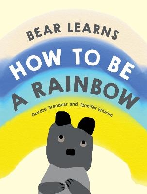 Bear Learns How to Be a Rainbow - Deirdre Brandner, Jennifer Whelan