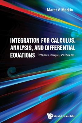 Integration For Calculus, Analysis, And Differential Equations: Techniques, Examples, And Exercises - Marat V Markin