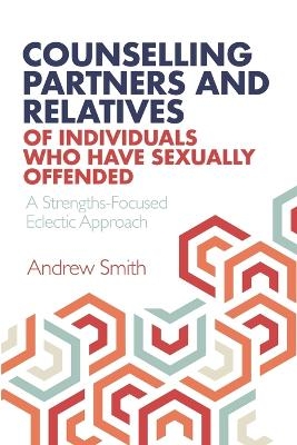 Counselling Partners and Relatives of Individuals who have Sexually Offended - Andrew Smith