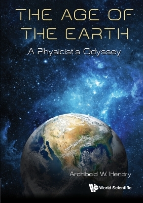 Age Of The Earth, The: A Physicist's Odyssey - Archibald W Hendry