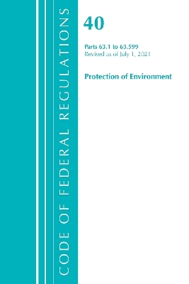 Code of Federal Regulations, Title 40 Protection of the Environment 63.1-63.599, Revised as of July 1, 2021 -  Office of The Federal Register (U.S.)