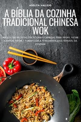 A Bíblia Da Cozinha Tradicional Chinesa Wok -  Adelita Vallejo