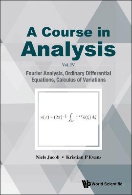 Course In Analysis, A - Vol. Iv: Fourier Analysis, Ordinary Differential Equations, Calculus Of Variations - Niels Jacob, Kristian P Evans