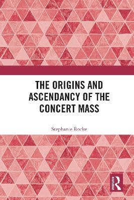 The Origins and Ascendancy of the Concert Mass - Stephanie Rocke