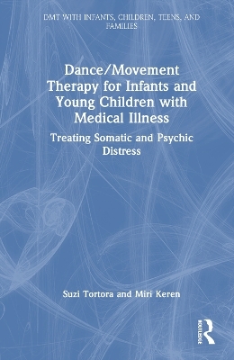 Dance/Movement Therapy for Infants and Young Children with Medical Illness - Suzi Tortora, Miri Keren