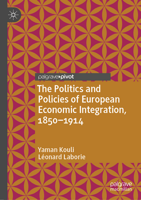 The Politics and Policies of European Economic Integration, 1850–1914 - Yaman Kouli, Léonard Laborie