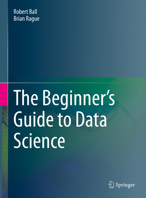 The Beginner's Guide to Data Science - Robert Ball, Brian Rague