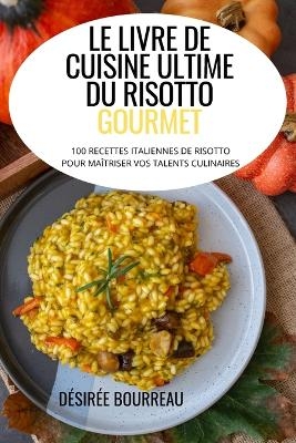 Le Livre de Cuisine Ultime Du Risotto Gourmet -  Désirée Bourreau