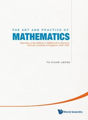 Art And Practice Of Mathematics, The: Interviews At The Institute For Mathematical Sciences, National University Of Singapore, 2010-2019 - Yu Kiang Leong