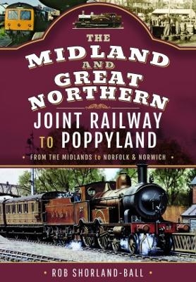 The Midland & Great Northern Joint Railway to Poppyland - Rob Shorland-Ball