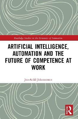 Artificial Intelligence, Automation and the Future of Competence at Work - Jon-Arild Johannessen