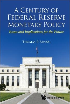 Century Of Federal Reserve Monetary Policy, A: Issues And Implications For The Future - Thomas R Saving