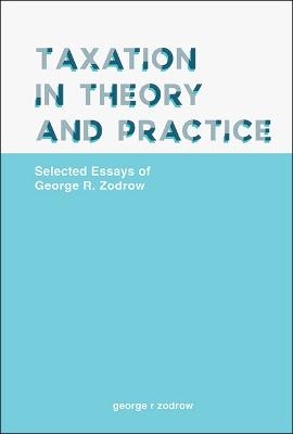 Taxation In Theory And Practice: Selected Essays Of George R. Zodrow - 