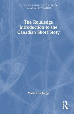 The Routledge Introduction to the Canadian Short Story - Maria Löschnigg