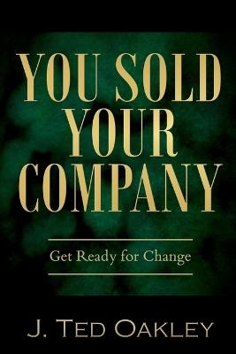 You Sold Your Company - J Ted Oakley