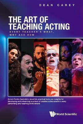 Art Of Teaching Acting, The: Every Teacher's What, Why And How - Dean Carey