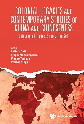 Colonial Legacies And Contemporary Studies Of China And Chineseness: Unlearning Binaries, Strategizing Self - 