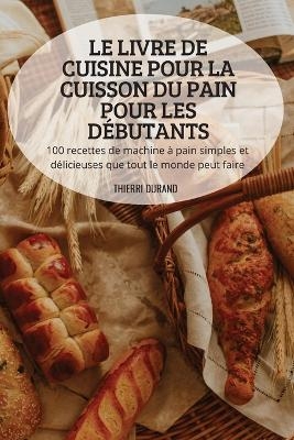 Le Livre de Cuisine Pour La Cuisson Du Pain Pour Les Débutants -  Thierri Durand