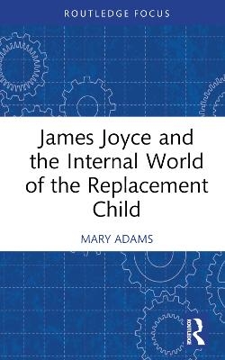 James Joyce and the Internal World of the Replacement Child - Mary Adams