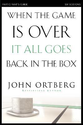 When the Game Is Over, It All Goes Back in the Box Bible Study Participant's Guide - John Ortberg