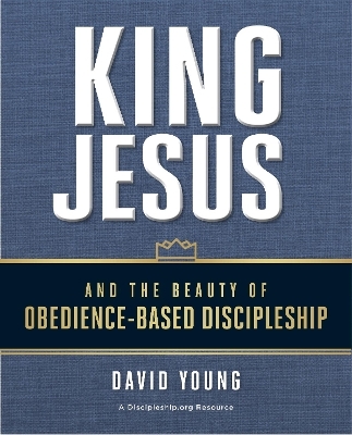 King Jesus and the Beauty of Obedience-Based Discipleship - David Young