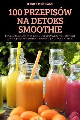 100 Przepisów Na Detoks Smoothie -  Izabela WiŚniewski