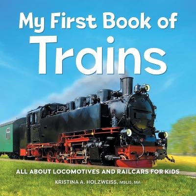 My First Book of Trains - Kristina A Holzweiss MSLIS MA